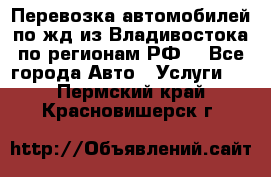 Перевозка автомобилей по жд из Владивостока по регионам РФ! - Все города Авто » Услуги   . Пермский край,Красновишерск г.